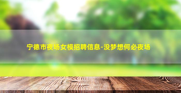 宁德市夜场女模招聘信息-没梦想何必夜场